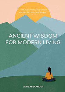 Ancient Wisdom for Modern Living From Ayurveda to Zen: Seasonal Wisdom for Clarity and Balance